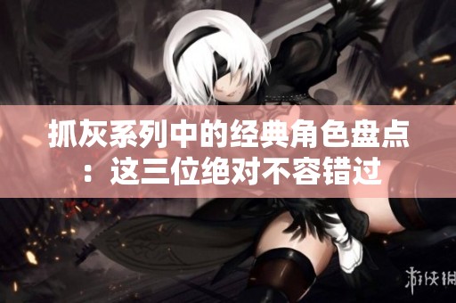 抓灰系列中的经典角色盘点：这三位绝对不容错过