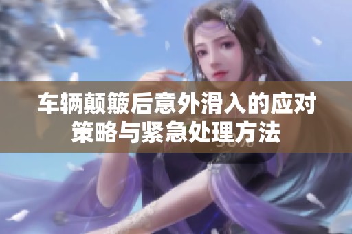 车辆颠簸后意外滑入的应对策略与紧急处理方法