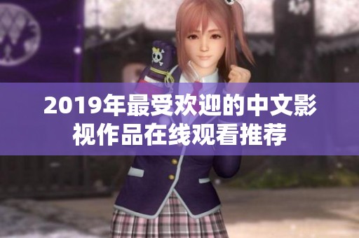 2019年最受欢迎的中文影视作品在线观看推荐