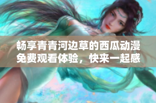畅享青青河边草的西瓜动漫免费观看体验，快来一起感受吧