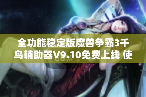 全功能稳定版魔兽争霸3千鸟辅助器V9.10免费上线 使用更便捷游戏体验提升