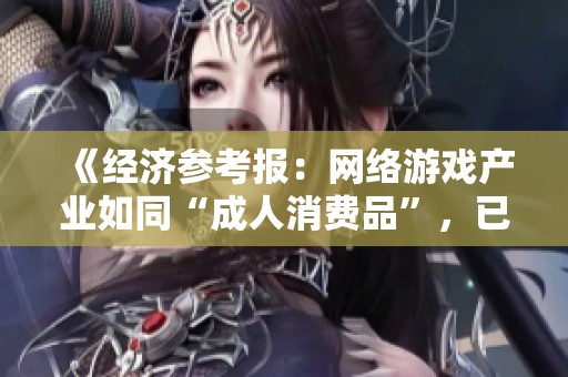 《经济参考报：网络游戏产业如同“成人消费品”，已发展为千亿规模的经济巨头》