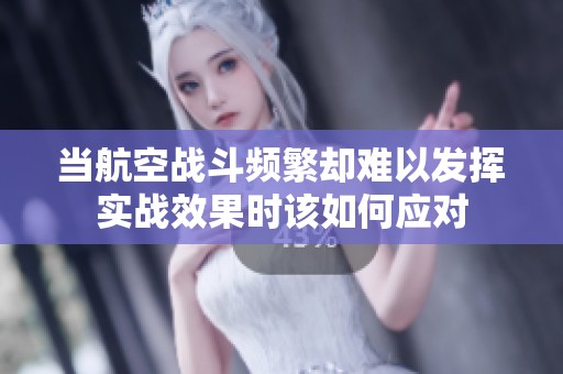 当航空战斗频繁却难以发挥实战效果时该如何应对