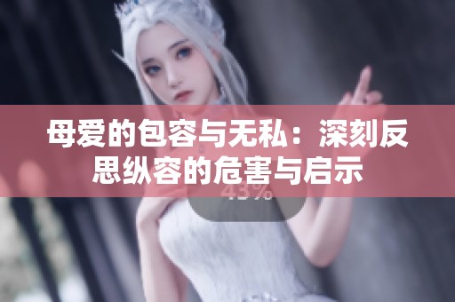 母爱的包容与无私：深刻反思纵容的危害与启示