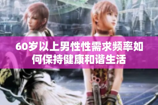 60岁以上男性性需求频率如何保持健康和谐生活