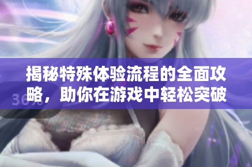 揭秘特殊体验流程的全面攻略，助你在游戏中轻松突破难关