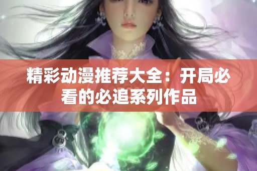 精彩动漫推荐大全：开局必看的必追系列作品