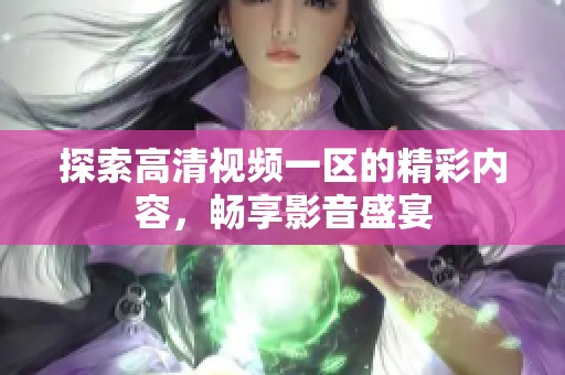 探索高清视频一区的精彩内容，畅享影音盛宴