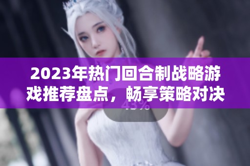 2023年热门回合制战略游戏推荐盘点，畅享策略对决的乐趣与挑战
