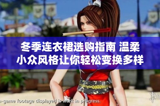 冬季连衣裙选购指南 温柔小众风格让你轻松变换多样魅力造型