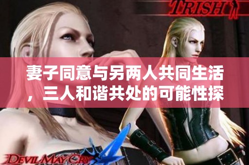 妻子同意与另两人共同生活，三人和谐共处的可能性探讨