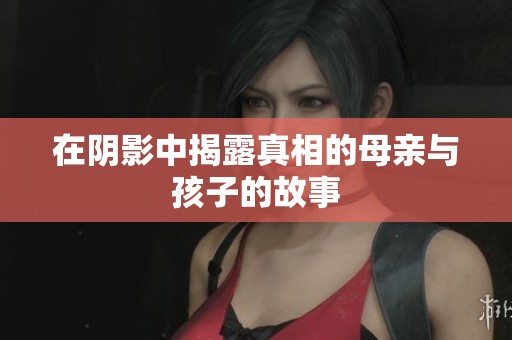 在阴影中揭露真相的母亲与孩子的故事