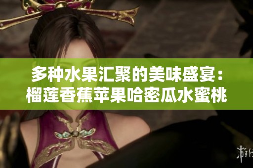 多种水果汇聚的美味盛宴：榴莲香蕉苹果哈密瓜水蜜桃的诱惑