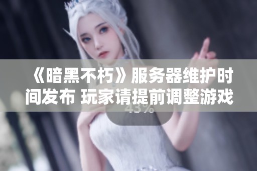 《暗黑不朽》服务器维护时间发布 玩家请提前调整游戏安排及时间