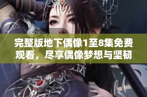 完整版地下偶像1至8集免费观看，尽享偶像梦想与坚韧故事