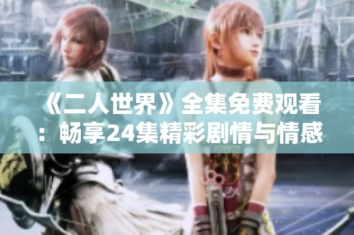《二人世界》全集免费观看：畅享24集精彩剧情与情感互动
