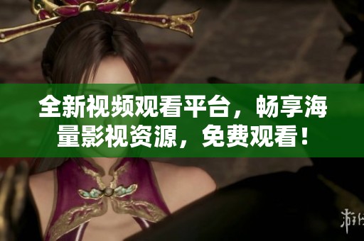 全新视频观看平台，畅享海量影视资源，免费观看！
