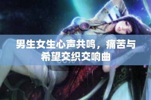 男生女生心声共鸣，痛苦与希望交织交响曲