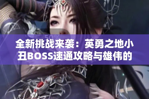 全新挑战来袭：英勇之地小丑BOSS速通攻略与雄伟的风车木详解