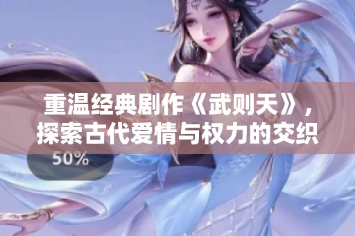 重温经典剧作《武则天》，探索古代爱情与权力的交织之旅