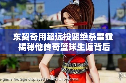 东契奇用超远投篮绝杀雷霆 揭秘他传奇篮球生涯背后的艰辛与努力