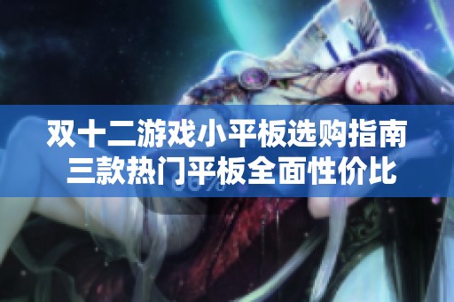 双十二游戏小平板选购指南 三款热门平板全面性价比对比分析