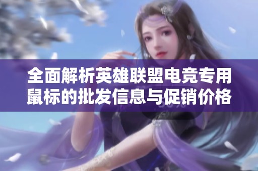 全面解析英雄联盟电竞专用鼠标的批发信息与促销价格优惠活动
