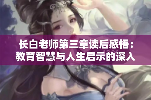 长白老师第三章读后感悟：教育智慧与人生启示的深入探讨