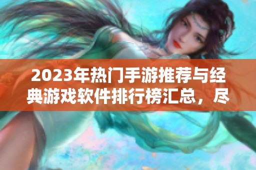 2023年热门手游推荐与经典游戏软件排行榜汇总，尽在火把云手游网带你畅游游戏世界