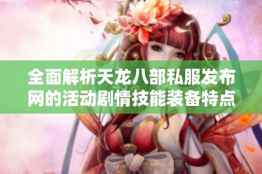 全面解析天龙八部私服发布网的活动剧情技能装备特点与玩法技巧