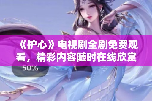 《护心》电视剧全剧免费观看，精彩内容随时在线欣赏