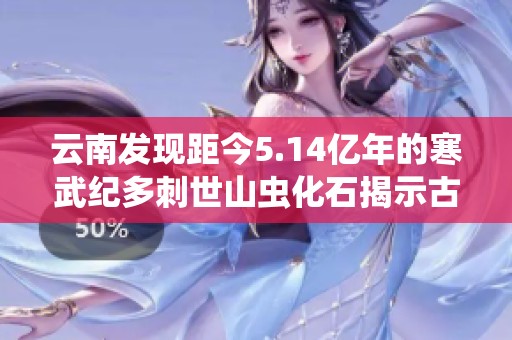 云南发现距今5.14亿年的寒武纪多刺世山虫化石揭示古代海洋生物新秘密