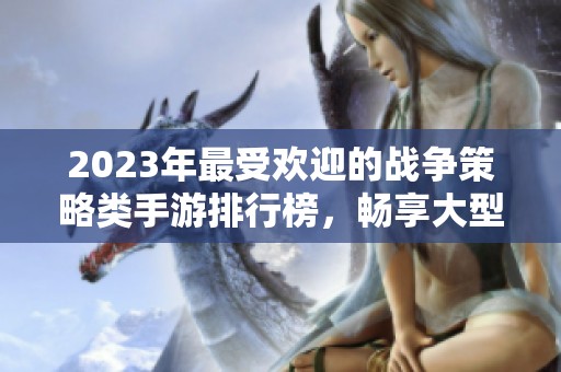 2023年最受欢迎的战争策略类手游排行榜，畅享大型策略战争游戏的必玩推荐