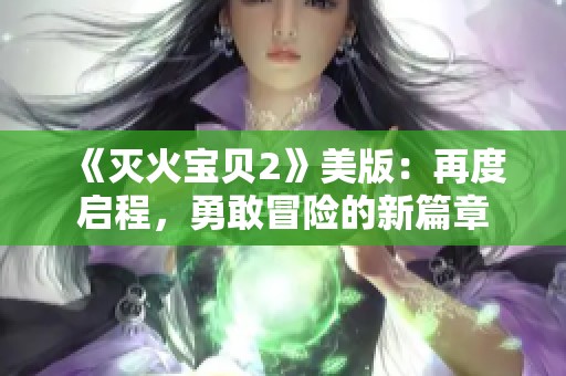 《灭火宝贝2》美版：再度启程，勇敢冒险的新篇章