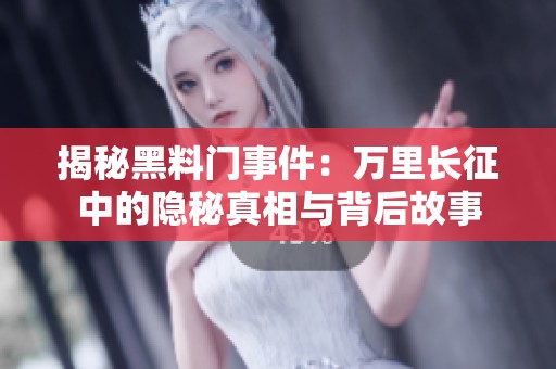 揭秘黑料门事件：万里长征中的隐秘真相与背后故事