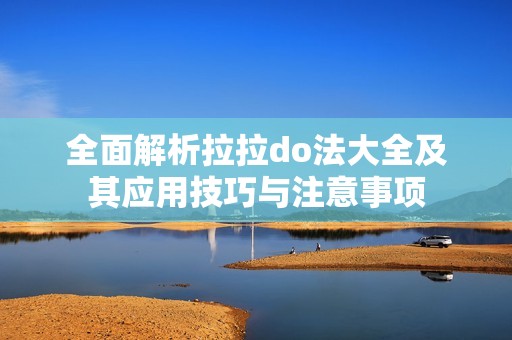 全面解析拉拉do法大全及其应用技巧与注意事项