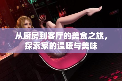 从厨房到客厅的美食之旅，探索家的温暖与美味