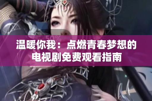 温暖你我：点燃青春梦想的电视剧免费观看指南