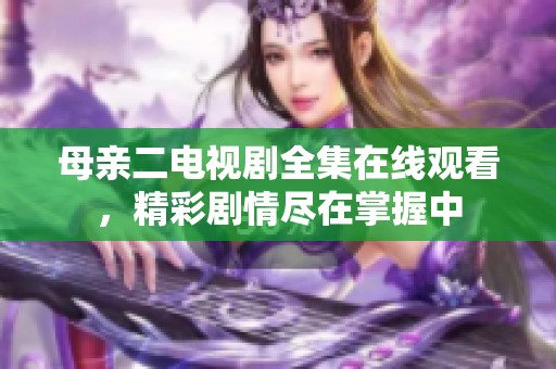 母亲二电视剧全集在线观看，精彩剧情尽在掌握中