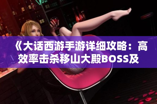 《大话西游手游详细攻略：高效率击杀移山大殿BOSS及燃灯套装获取方式解析》