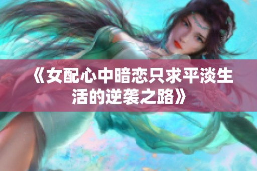 《女配心中暗恋只求平淡生活的逆袭之路》