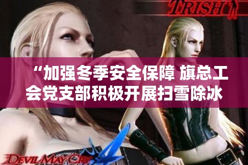 “加强冬季安全保障 旗总工会党支部积极开展扫雪除冰党员活动传递温暖”