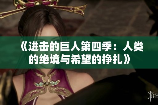 《进击的巨人第四季：人类的绝境与希望的挣扎》