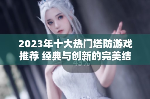 2023年十大热门塔防游戏推荐 经典与创新的完美结合盘点