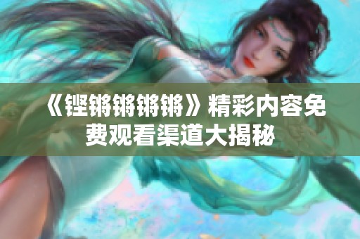 《铿锵锵锵锵》精彩内容免费观看渠道大揭秘