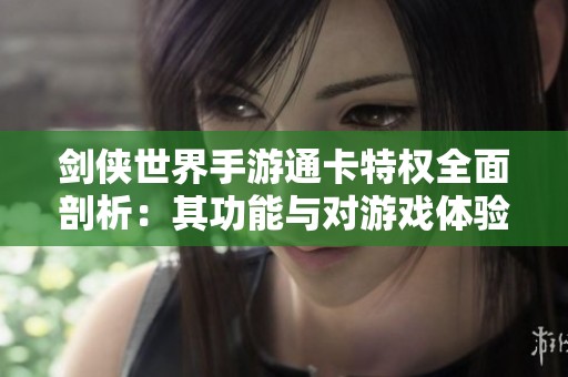 剑侠世界手游通卡特权全面剖析：其功能与对游戏体验的深远影响探讨