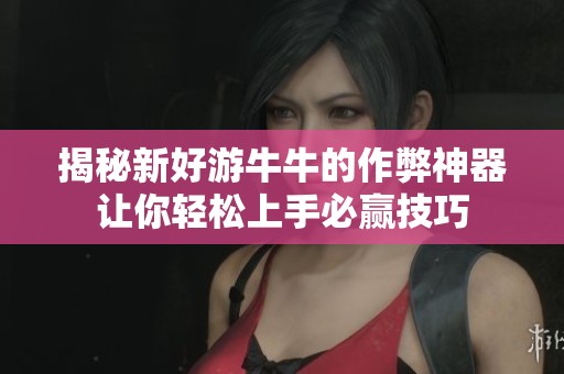 揭秘新好游牛牛的作弊神器让你轻松上手必赢技巧