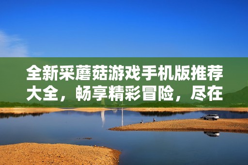 全新采蘑菇游戏手机版推荐大全，畅享精彩冒险，尽在绿色资源网！