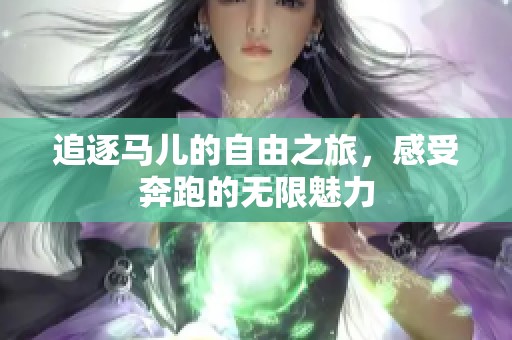 追逐马儿的自由之旅，感受奔跑的无限魅力