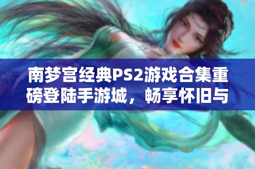 南梦宫经典PS2游戏合集重磅登陆手游城，畅享怀旧与创新结合的游戏体验